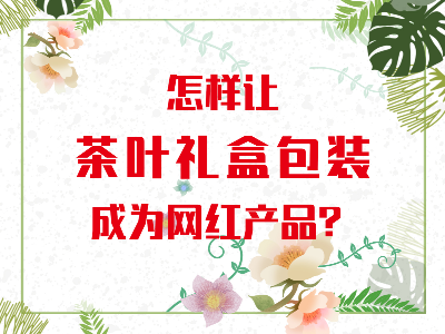在山東，如何讓茶葉禮盒包裝成為網(wǎng)紅產(chǎn)品？